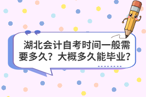 湖北會(huì)計(jì)自考時(shí)間一般需要多久？大概多久能畢業(yè)？
