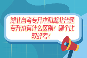 湖北自考專升本和湖北普通專升本有什么區(qū)別？哪個(gè)比較好考？