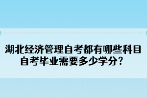 湖北經(jīng)濟(jì)管理自考都有哪些科目？自考畢業(yè)需要多少學(xué)分？