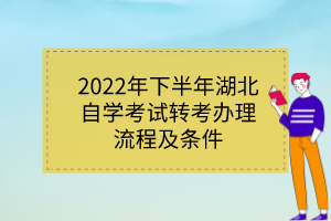 2022年下半年湖北自學考試轉(zhuǎn)考辦理流程及條件 2022年下半年湖北自學考試轉(zhuǎn)考辦理流程及條件