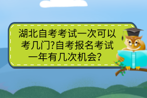 湖北自考考試一次可以考幾門?自考報(bào)名考試一年有幾次機(jī)會(huì)？