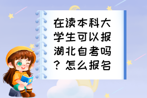 在讀本科大學(xué)生可以報(bào)湖北自考嗎？怎么報(bào)名？