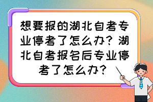 想要報的湖北自考專業(yè)?？剂嗽趺崔k？湖北自考報名后專業(yè)?？剂嗽趺崔k？