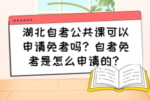 湖北自考公共課可以申請免考嗎？自考免考是怎么申請的？