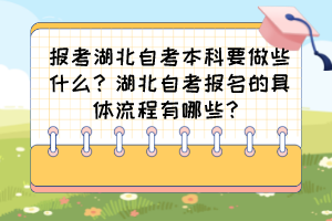報考湖北自考本科要做些什么？湖北自考報名的具體流程有哪些？
