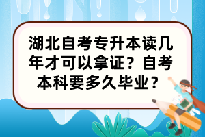 湖北自考專升本讀幾年才可以拿證？自考本科要多久畢業(yè)？