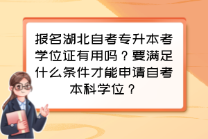 報(bào)名湖北自考專升本考學(xué)位證有用嗎？要滿足什么條件才能申請(qǐng)自考本科學(xué)位？