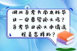 湖北自考大學(xué)本科畢業(yè)一定要寫論文嗎？自考畢業(yè)論文申請(qǐng)流程是怎樣的？