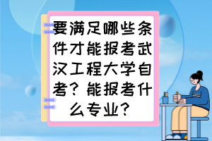 要滿足哪些條件才能報考武漢工程大學(xué)自考？能報考什么專業(yè)？