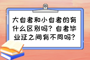 大自考和小自考的有什么區(qū)別嗎？自考畢業(yè)證之間有不同嗎?