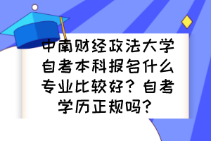 中南財經(jīng)政法大學(xué)自考本科報名什么專業(yè)比較好？自考學(xué)歷正規(guī)嗎？