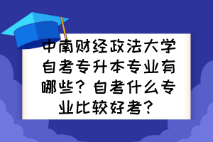 中南財經(jīng)政法大學(xué)自考專升本專業(yè)有哪些？自考什么專業(yè)比較好考？