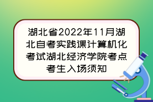 湖北省2022年11月湖北自考實踐課計算機化考試湖北經(jīng)濟學院考點考生入場須知 湖北省2022年11月湖北自考實踐課計算機化考試湖北經(jīng)濟學院考點考生入場須知