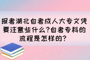 報考湖北自考成人大專文憑要注意些什么?自考?？频牧鞒淌窃鯓拥?？