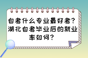 自考什么專業(yè)最好考？湖北自考畢業(yè)后的就業(yè)率如何？