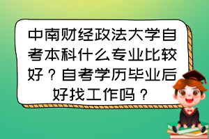 中南財經(jīng)政法大學(xué)自考本科什么專業(yè)比較好？自考學(xué)歷畢業(yè)后好找工作嗎？