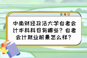 中南財經(jīng)政法大學(xué)自考會計本科科目有哪些？自考會計就業(yè)前景怎么樣？