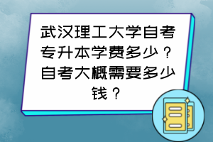 武漢理工大學(xué)自考專升本學(xué)費多少？自考大概需要多少錢？