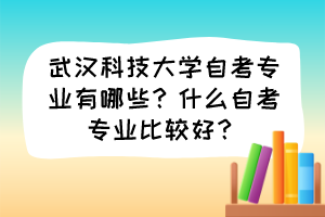武漢科技大學(xué)自考專業(yè)有哪些？什么自考專業(yè)比較好？