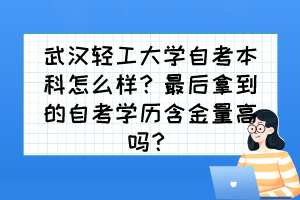 武漢輕工大學(xué)自考本科怎么樣？最后拿到的自考學(xué)歷含金量高嗎？