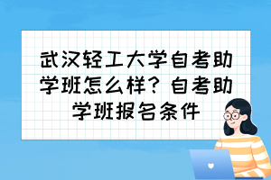 武漢輕工大學自考助學班怎么樣？自考助學班報名條件