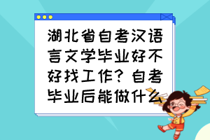 湖北省自考漢語言文學畢業(yè)好不好找工作？自考畢業(yè)后能做什么？