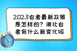 2023自考最新政策是怎樣的？湖北自考有什么新變化嗎？