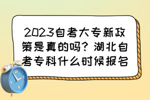 2023自考大專新政策是真的嗎？湖北自考?？剖裁磿r(shí)候報(bào)名？