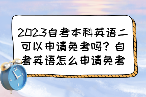 2023自考本科英語二可以申請免考嗎？自考英語怎么申請免考？