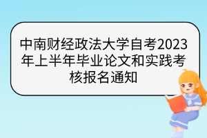 中南財經(jīng)政法大學自考2023年上半年畢業(yè)論文和實踐考核報名通知