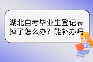 湖北自考畢業(yè)生登記表掉了怎么辦？能補辦嗎？