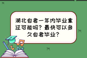 湖北自考一年內(nèi)畢業(yè)拿證可能嗎？最快可以多久自考畢業(yè)？
