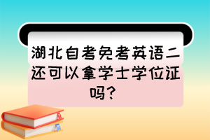 湖北自考免考英語二還可以拿學(xué)士學(xué)位證嗎？