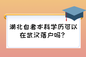 湖北自考本科學(xué)歷可以在武漢落戶嗎？