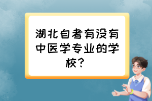 湖北自考有沒有中醫(yī)學(xué)專業(yè)的學(xué)校？