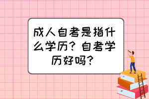 成人自考是指什么學(xué)歷？自考學(xué)歷好嗎？