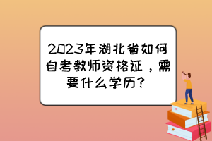 2023年湖北省如何自考教師資格證，需要什么學(xué)歷？