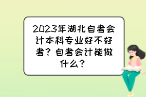 2023年湖北自考會(huì)計(jì)本科專(zhuān)業(yè)好不好考？自考會(huì)計(jì)能做什么？