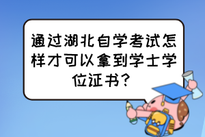 通過湖北自學考試怎樣才可以拿到學士學位證書？