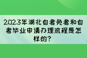 2023年湖北自考免考和自考畢業(yè)申請(qǐng)辦理流程是怎樣的？