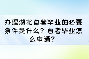 辦理湖北自考畢業(yè)的必要條件是什么？自考畢業(yè)怎么申請(qǐng)？