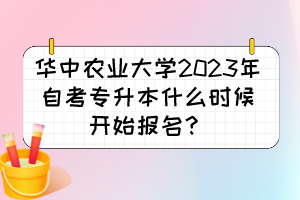 華中農(nóng)業(yè)大學(xué)2023年自考專升本什么時(shí)候開始報(bào)名？