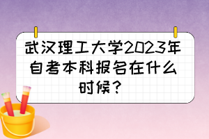 武漢理工大學(xué)2023年自考本科報名在什么時候？