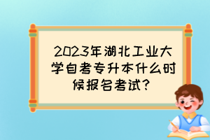2023年湖北工業(yè)大學(xué)自考專升本什么時候報名考試？