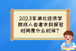2023年湖北經(jīng)濟學(xué)院成人自考本科報名時間是什么時候？