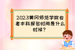 2023黃岡師范學(xué)院自考本科報(bào)名時(shí)間是什么時(shí)候？
