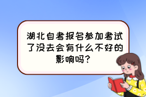 湖北自考報(bào)名參加考試了沒(méi)去會(huì)有什么不好的影響嗎？