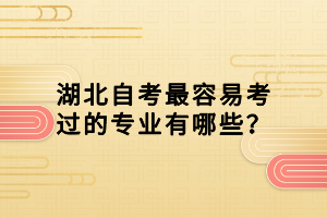 湖北自考最容易考過的專業(yè)有哪些？