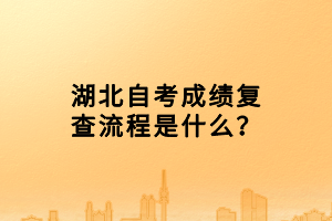 湖北自考成績(jī)復(fù)查流程是什么？