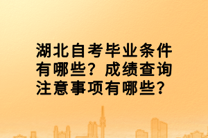 湖北自考畢業(yè)條件有哪些？成績(jī)查詢注意事項(xiàng)有哪些？